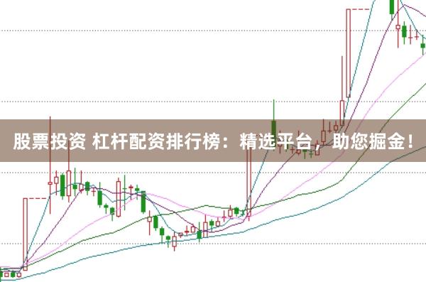 股票投资 杠杆配资排行榜：精选平台，助您掘金！