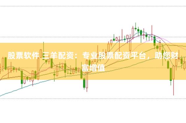 股票软件 三羊配资：专业股票配资平台，助您财富增值