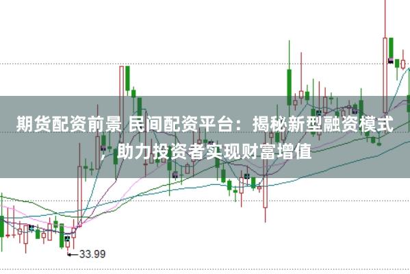 期货配资前景 民间配资平台：揭秘新型融资模式，助力投资者实现财富增值