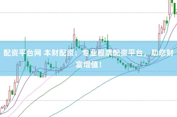 配资平台网 本财配资：专业股票配资平台，助您财富增值！