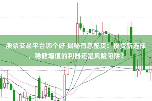 股票交易平台哪个好 揭秘有息配资：投资新选择，稳健增值的利器还是风险陷阱？