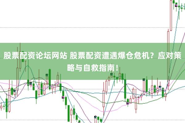 股票配资论坛网站 股票配资遭遇爆仓危机？应对策略与自救指南！