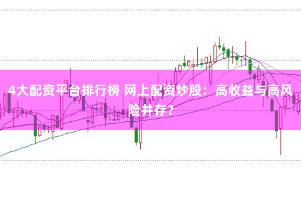 4大配资平台排行榜 网上配资炒股：高收益与高风险并存？