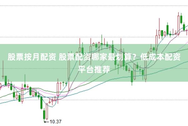 股票按月配资 股票配资哪家最划算？低成本配资平台推荐