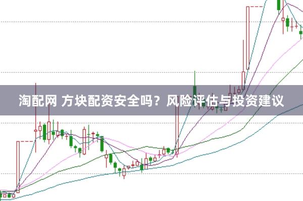 淘配网 方块配资安全吗？风险评估与投资建议
