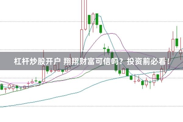 杠杆炒股开户 翔翔财富可信吗？投资前必看！