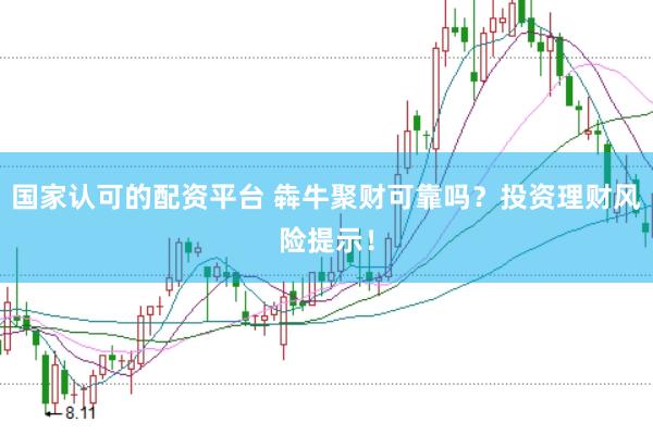 国家认可的配资平台 犇牛聚财可靠吗？投资理财风险提示！