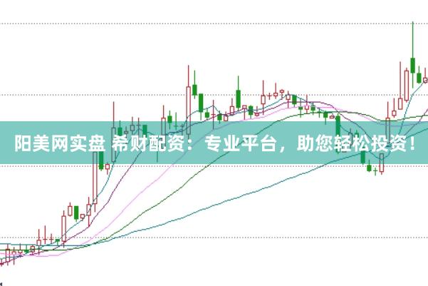 阳美网实盘 希财配资：专业平台，助您轻松投资！