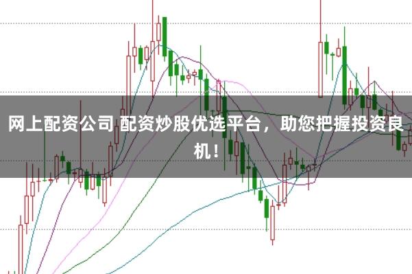 网上配资公司 配资炒股优选平台，助您把握投资良机！