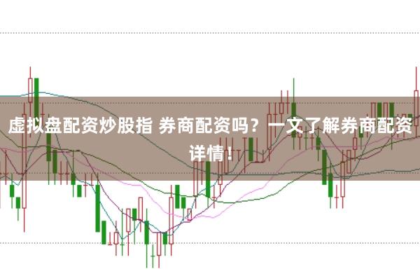 虚拟盘配资炒股指 券商配资吗？一文了解券商配资详情！