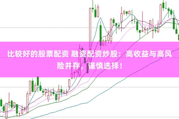 比较好的股票配资 融资配资炒股：高收益与高风险并存，谨慎选择！