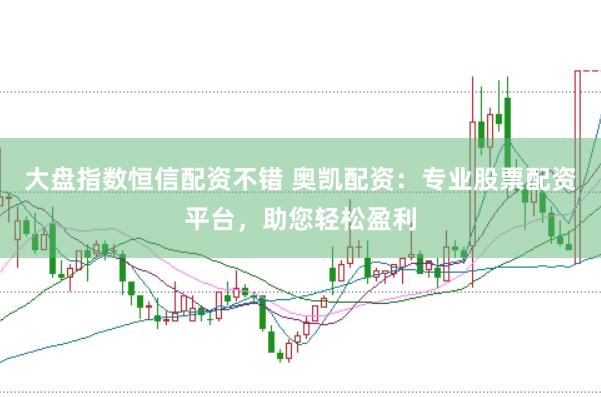 大盘指数恒信配资不错 奥凯配资：专业股票配资平台，助您轻松盈利