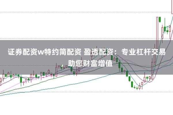 证券配资w特约简配资 盈透配资：专业杠杆交易，助您财富增值