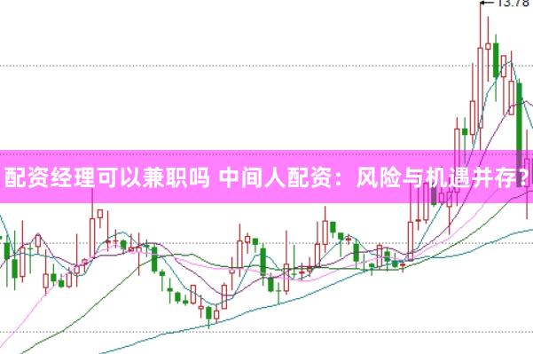 配资经理可以兼职吗 中间人配资：风险与机遇并存？