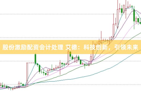 股份激励配资会计处理 艾德：科技创新，引领未来