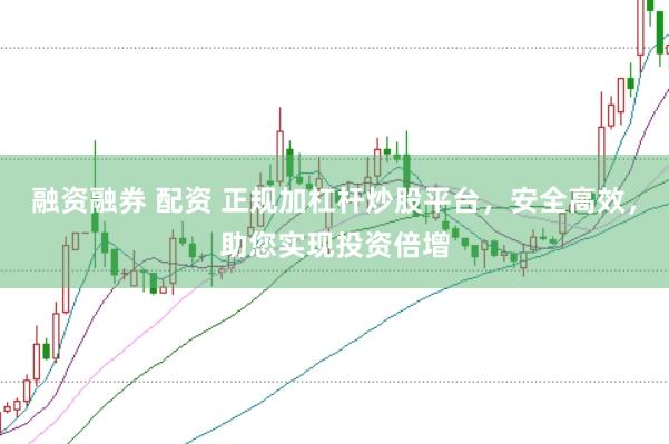 融资融券 配资 正规加杠杆炒股平台，安全高效，助您实现投资倍增