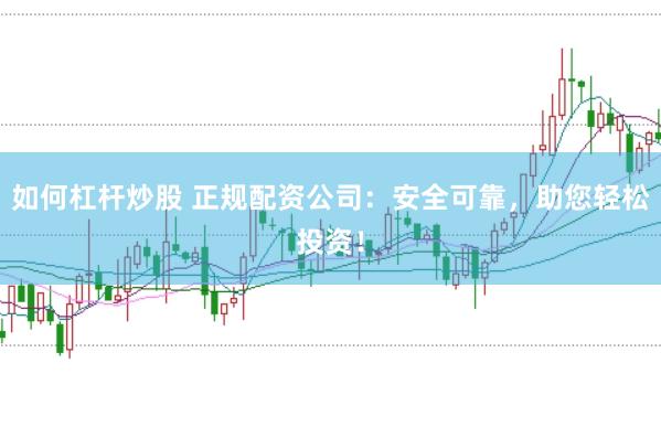 如何杠杆炒股 正规配资公司：安全可靠，助您轻松投资！