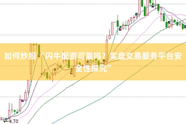 如何炒股 “闪牛配资可靠吗？实盘交易服务平台安全性探究”
