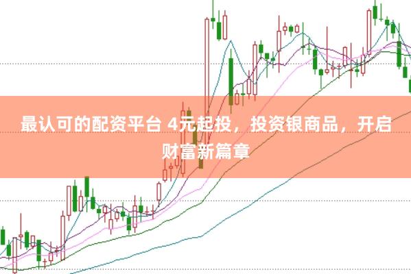 最认可的配资平台 4元起投，投资银商品，开启财富新篇章