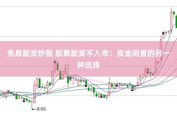 免息配资炒股 股票配资不入市：资金闲置的另一种选择