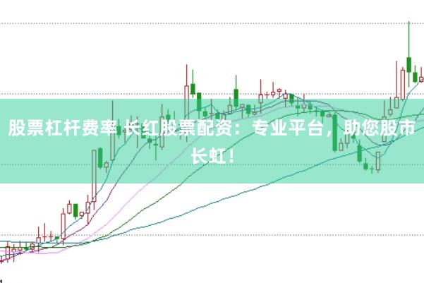 股票杠杆费率 长红股票配资：专业平台，助您股市长虹！