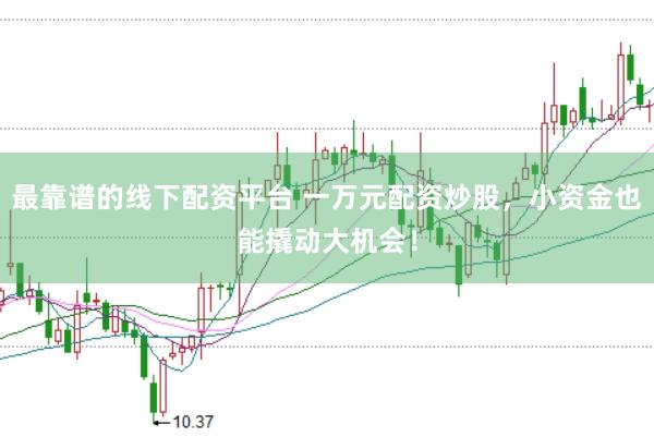 最靠谱的线下配资平台 一万元配资炒股，小资金也能撬动大机会！