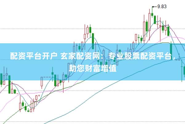 配资平台开户 玄家配资网：专业股票配资平台，助您财富增值