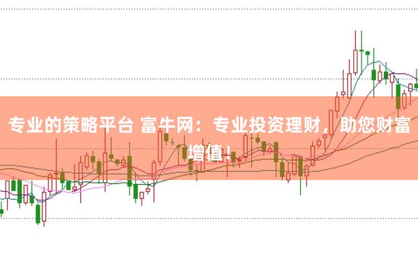 专业的策略平台 富牛网：专业投资理财，助您财富增值！