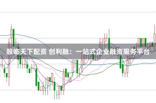 股临天下配资 创利融：一站式企业融资服务平台