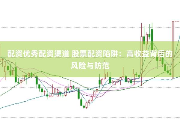 配资优秀配资渠道 股票配资陷阱：高收益背后的风险与防范