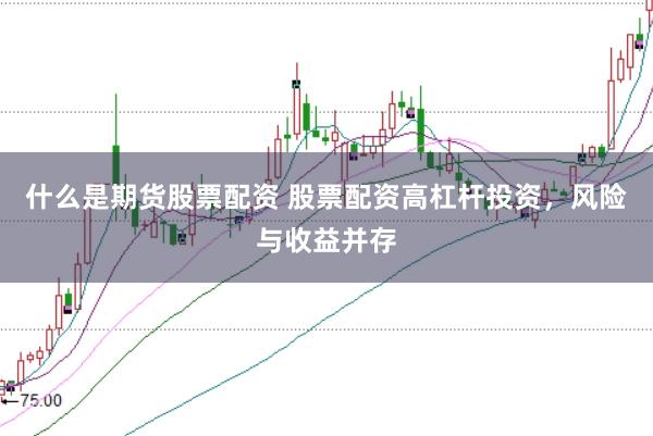 什么是期货股票配资 股票配资高杠杆投资，风险与收益并存