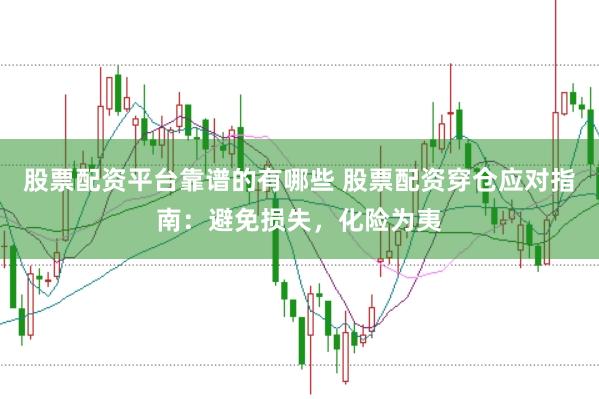 股票配资平台靠谱的有哪些 股票配资穿仓应对指南：避免损失，化险为夷