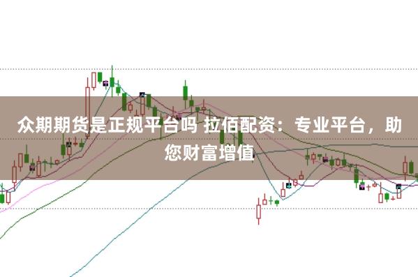 众期期货是正规平台吗 拉佰配资：专业平台，助您财富增值