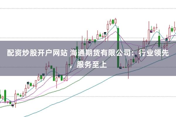 配资炒股开户网站 海通期货有限公司：行业领先，服务至上