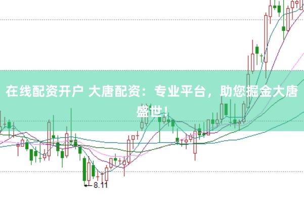 在线配资开户 大唐配资：专业平台，助您掘金大唐盛世！