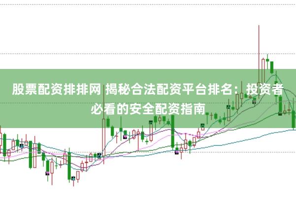 股票配资排排网 揭秘合法配资平台排名：投资者必看的安全配资指南