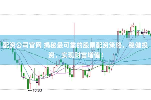 配资公司官网 揭秘最可靠的股票配资策略，稳健投资，实现财富增值！