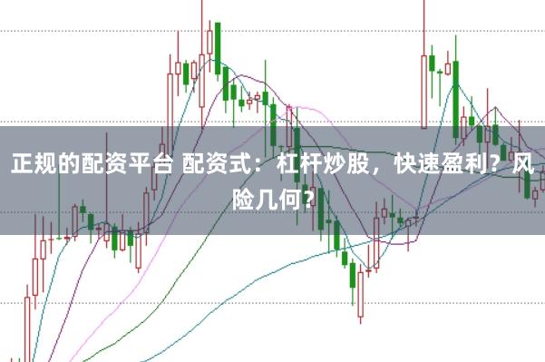 正规的配资平台 配资式：杠杆炒股，快速盈利？风险几何？