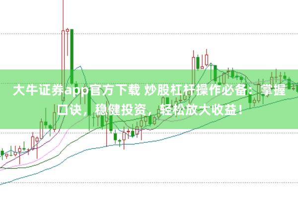 大牛证券app官方下载 炒股杠杆操作必备：掌握口诀，稳健投资，轻松放大收益！