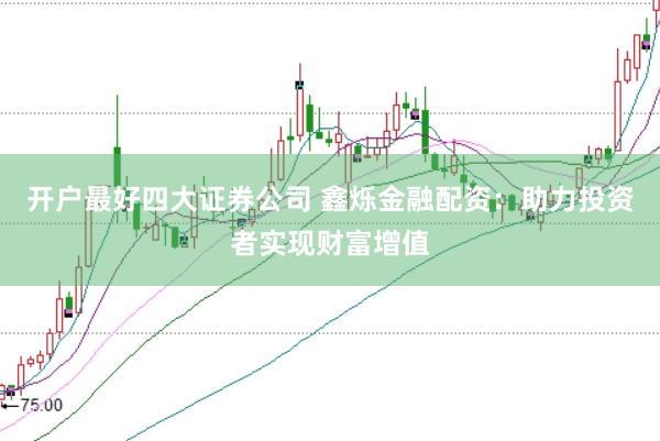 开户最好四大证券公司 鑫烁金融配资：助力投资者实现财富增值