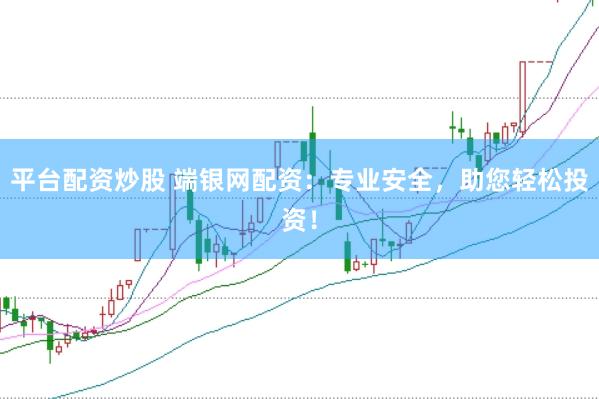 平台配资炒股 端银网配资：专业安全，助您轻松投资！