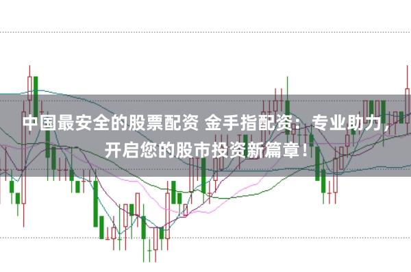 中国最安全的股票配资 金手指配资：专业助力，开启您的股市投资新篇章！