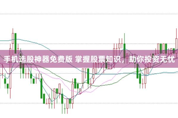 手机选股神器免费版 掌握股票知识，助你投资无忧