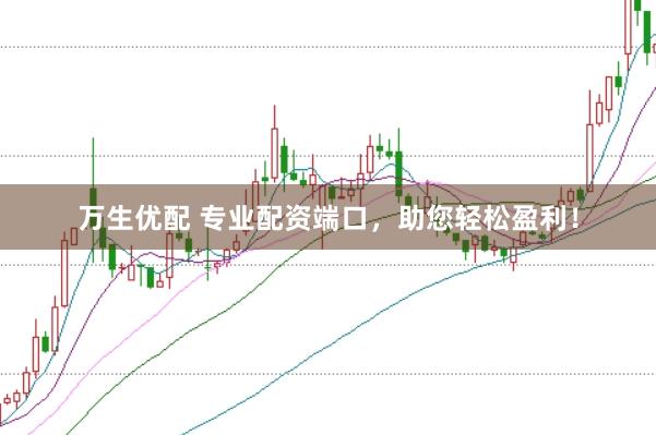 万生优配 专业配资端口，助您轻松盈利！