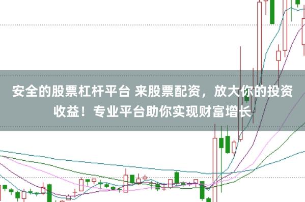 安全的股票杠杆平台 来股票配资，放大你的投资收益！专业平台助你实现财富增长