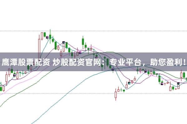 鹰潭股票配资 炒股配资官网：专业平台，助您盈利！