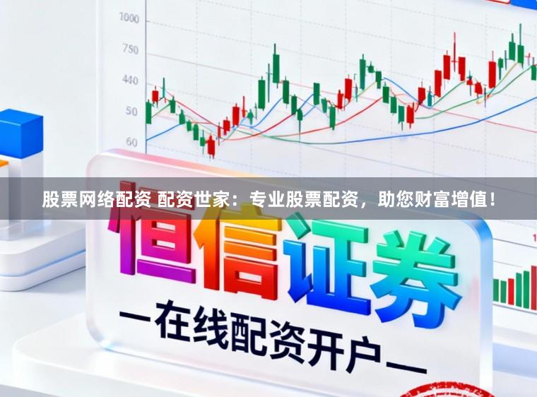 股票网络配资 配资世家：专业股票配资，助您财富增值！