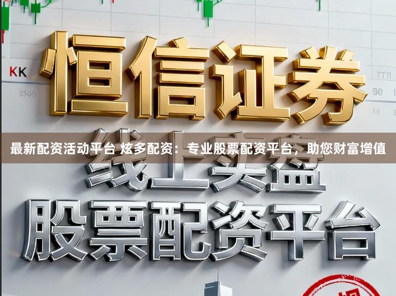 最新配资活动平台 炫多配资：专业股票配资平台，助您财富增值