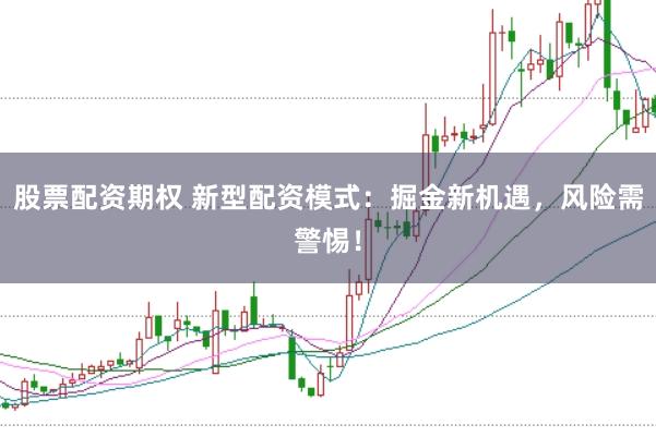 股票配资期权 新型配资模式：掘金新机遇，风险需警惕！