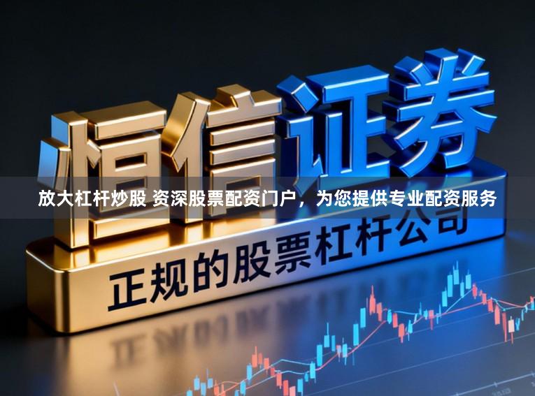 放大杠杆炒股 资深股票配资门户，为您提供专业配资服务